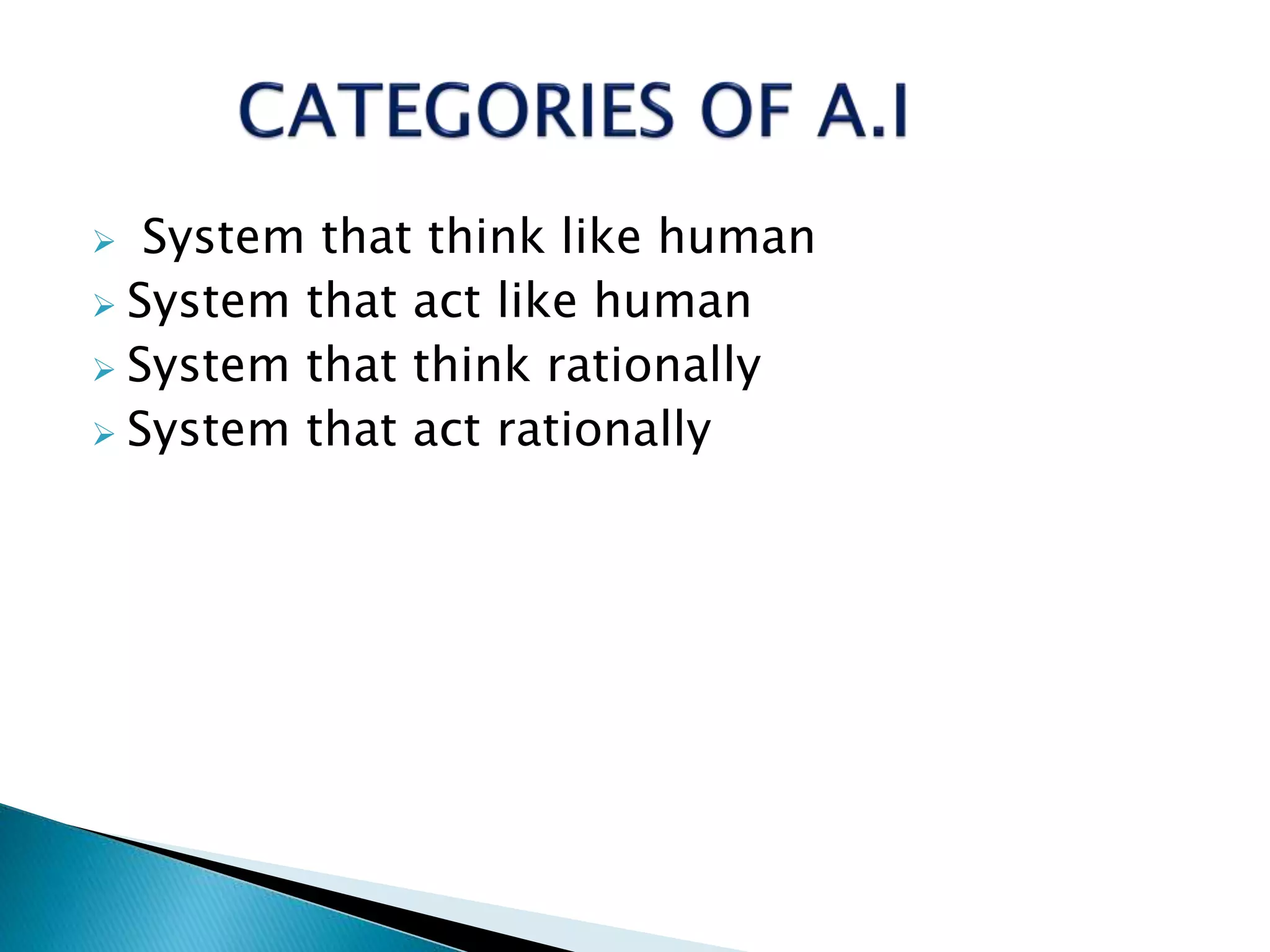  System that think like human
 System that act like human
 System that think rationally
 System that act rationally
 