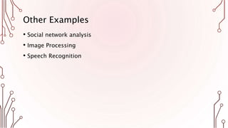 Other Examples
• Social network analysis
• Image Processing
• Speech Recognition
 