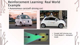 Reinforcement Learning: Real World
Example
• Autonomous cars(self-driving car)
• Google Self-driving cars
• Tesla Model S – Autopilot
mode
 