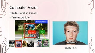 Computer Vision
• Understanding images
• Face recognition
Oh Mark!! :O
 