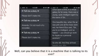 Well, can you believe that it is a machine that is talking to its
user?
 