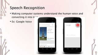 Speech Recognition
• Making computer systems understand the human voice and
converting it into text.
• Ex: Google Voice
 