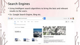 Search Engines
• Using Intelligent search algorithms to bring the best and relevant
results to the users.
• Ex: Google Search Engine, Bing etc.
• Includes semantic search
 