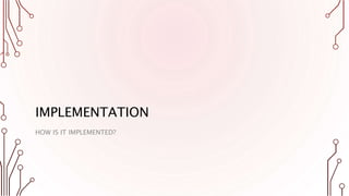 IMPLEMENTATION
HOW IS IT IMPLEMENTED?
 