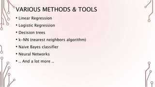 VARIOUS METHODS & TOOLS
• Linear Regression
• Logistic Regression
• Decision trees
• k-NN (nearest neighbors algorithm)
• Naive Bayes classifier
• Neural Networks
• .. And a lot more ..
 