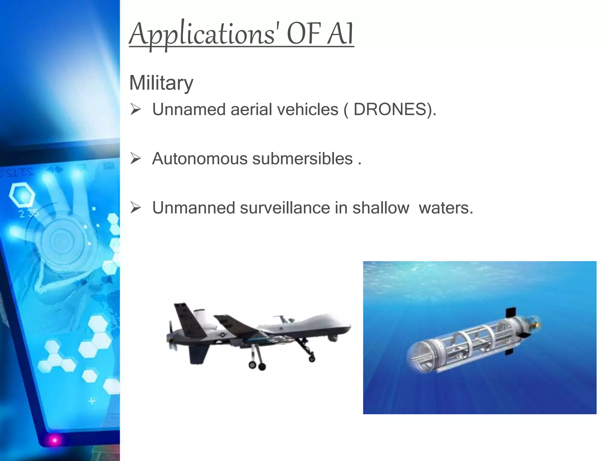 Applications' OF AI
Military
 Unnamed aerial vehicles ( DRONES).
 Autonomous submersibles .
 Unmanned surveillance in shallow waters.
 