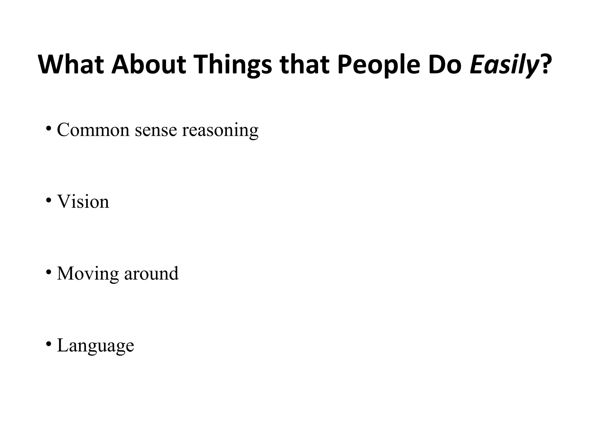 What About Things that People Do Easily?
• Common sense reasoning
• Vision
• Moving around
• Language
 