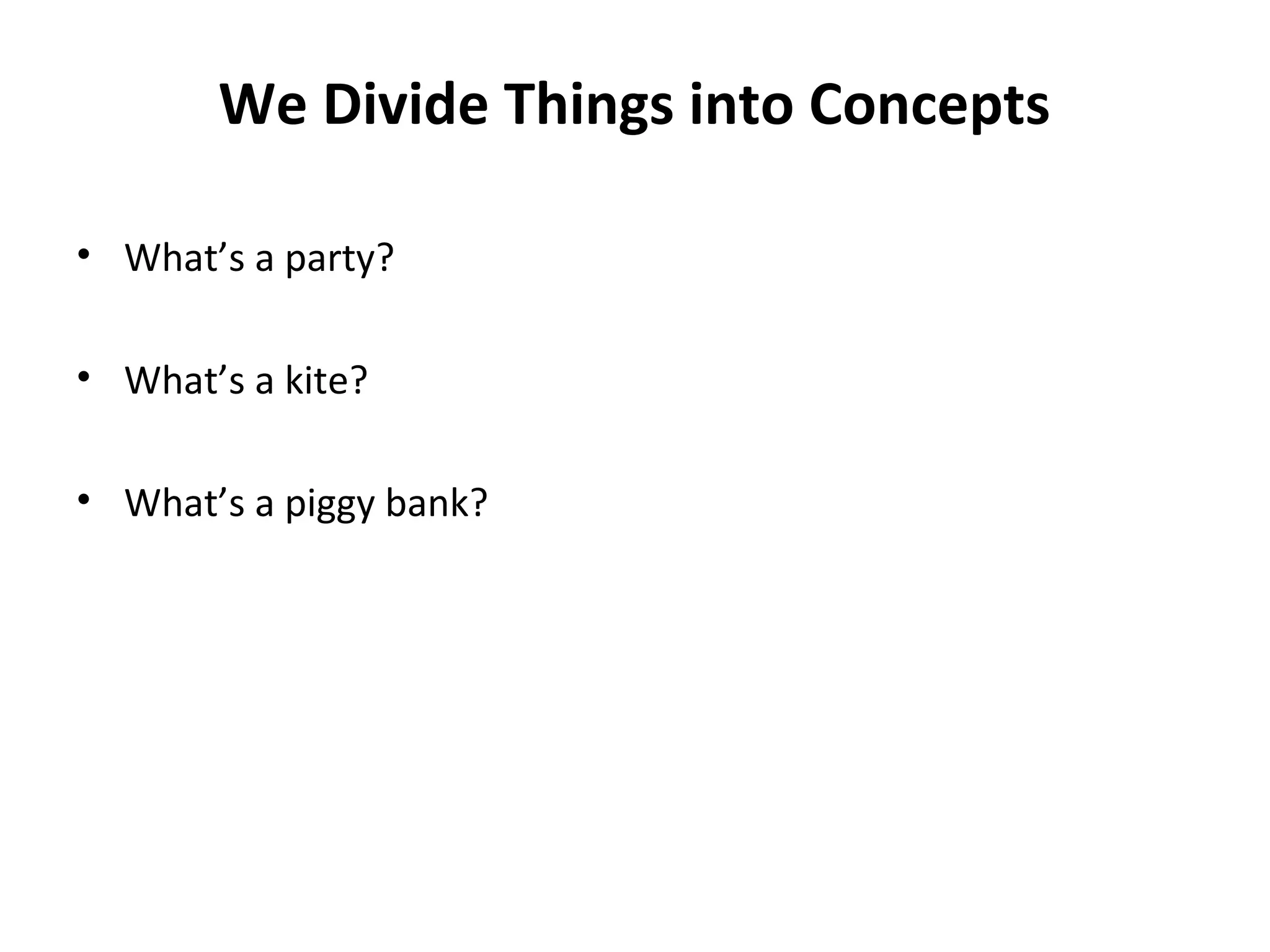 We Divide Things into Concepts
• What’s a party?
• What’s a kite?
• What’s a piggy bank?
 