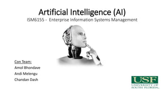 Artificial Intelligence (AI)
ISM6155 - Enterprise Information Systems Management
Con Team:
Amol Bhondave
Andi Melengu
Chandan Dash
 