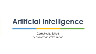 Artificial Intelligence
Complied & Edited
By Sivaraman Velmurugan
 