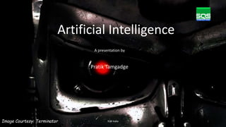 A presentation by
Pratik Tamgadge
1SQS India
Artificial Intelligence
Image Courtesy: Terminator
 