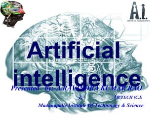 Artificial
intelligencePresented by:-A.RAVINDRA KUMAR RAO
(B.TECH (C.E((
Madanapalle Institute Of Technology & Science
 