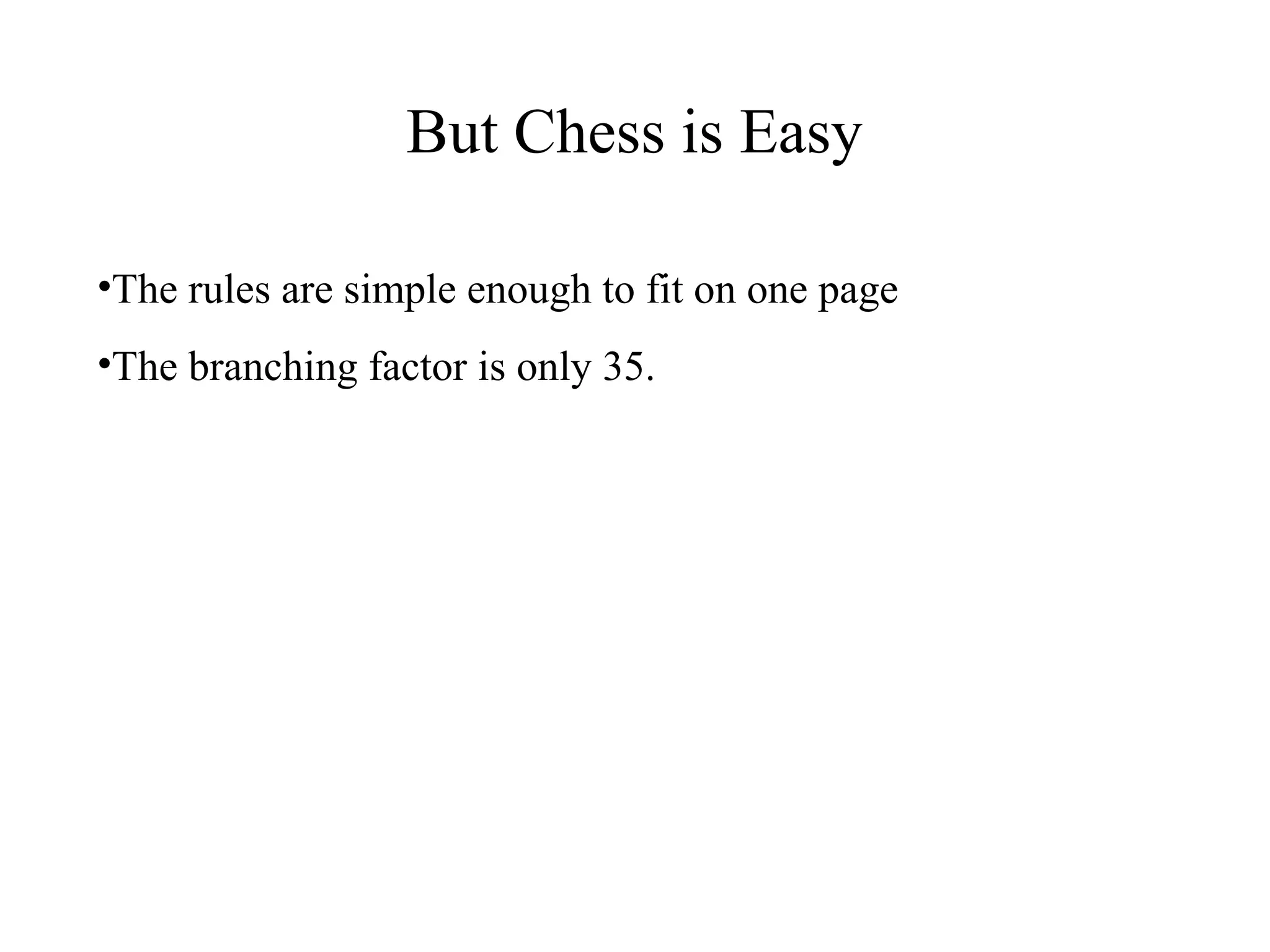 But Chess is Easy
•The rules are simple enough to fit on one page
•The branching factor is only 35.
 