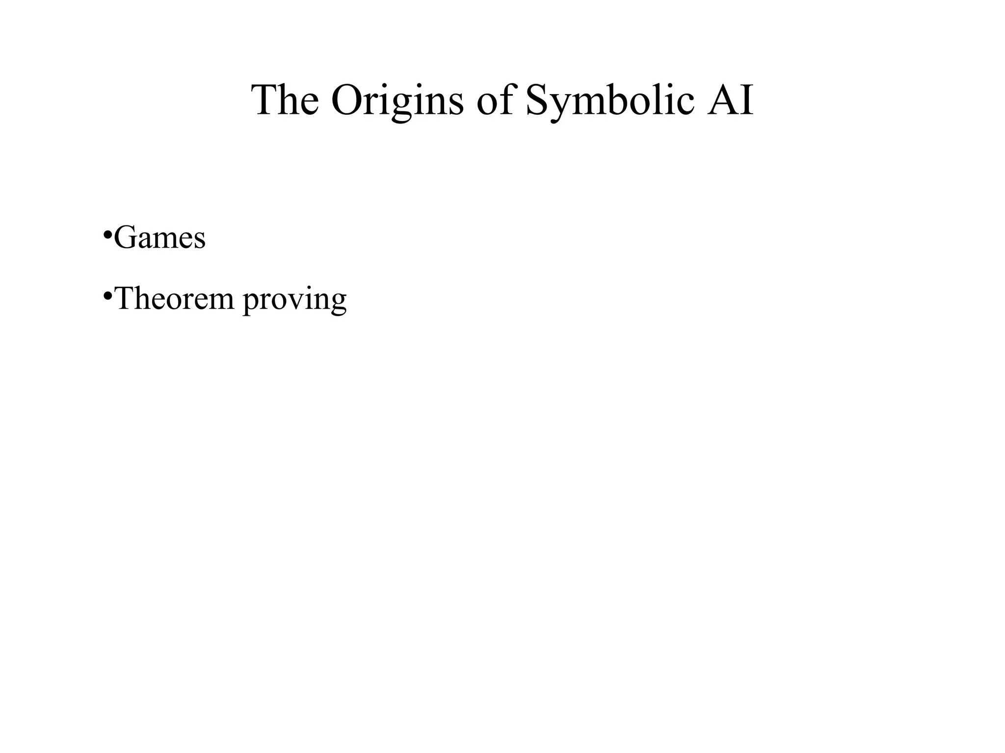 The Origins of Symbolic AI
•Games
•Theorem proving
 