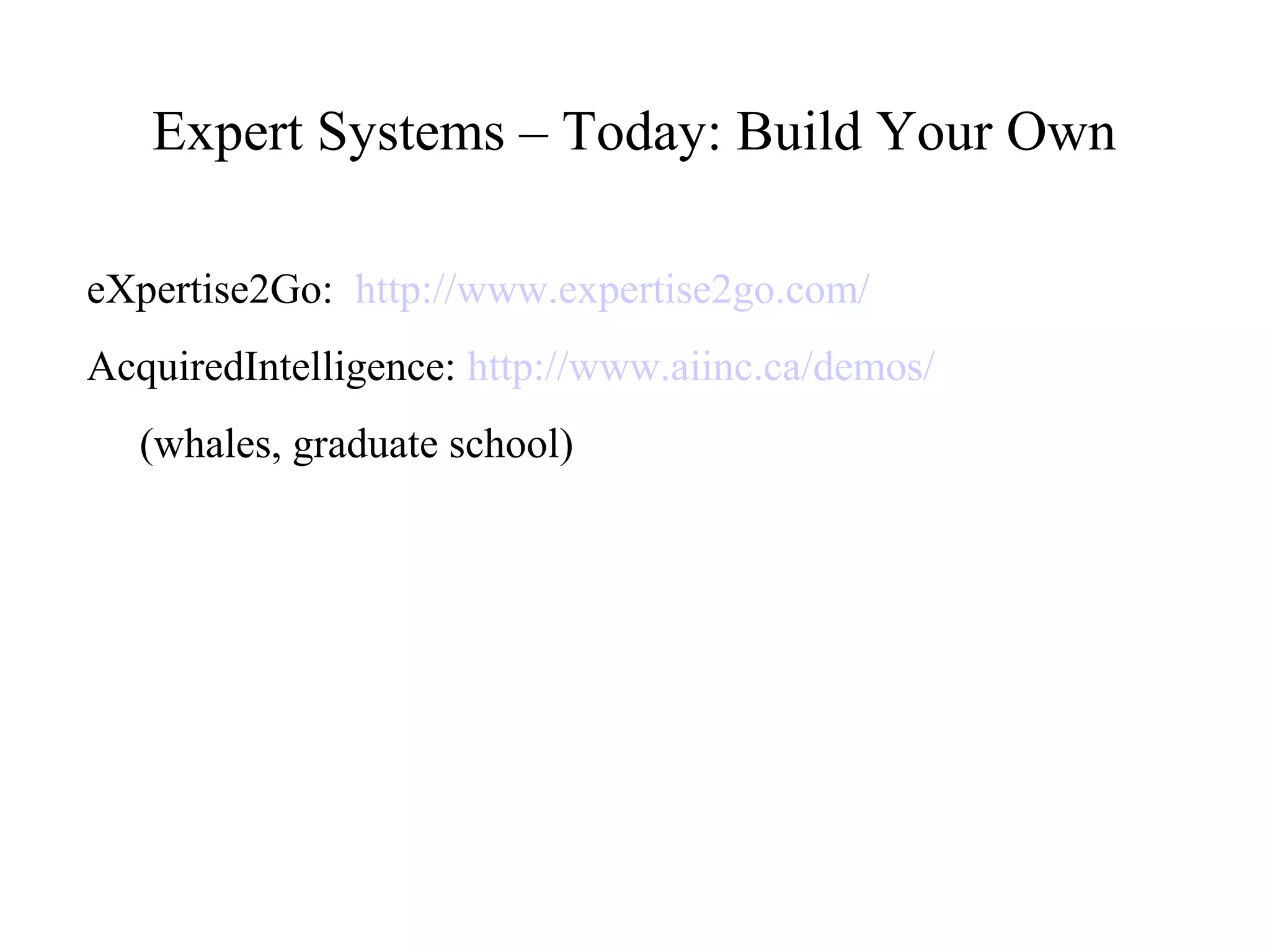 Expert Systems – Today: Build Your Own
eXpertise2Go: http://www.expertise2go.com/
AcquiredIntelligence: http://www.aiinc.ca/demos/
(whales, graduate school)
 