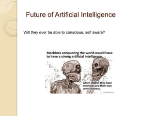 Future of Artificial Intelligence
Will they ever be able to conscious, self aware?
 