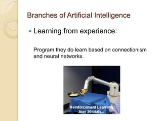 Branches of Artificial Intelligence
 Learning from experience:
Program they do learn based on connectionism
and neural networks.
 