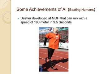 Some Achievements of AI (Beating Humans)
 Dasher developed at MDH that can run with a
speed of 100 meter in 9.5 Seconds
 