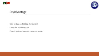Disadvantage
Cost to buy and set up the system
Lacks the human touch
Expert systems have no common sense.
.
 