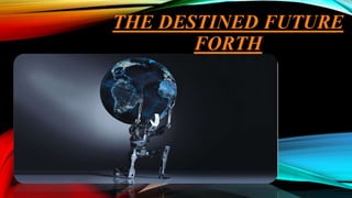 THE DESTINED FUTURE
FORTH
 
