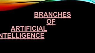 BRANCHES
OF
ARTIFICIAL
NTELLIGENCE
 
