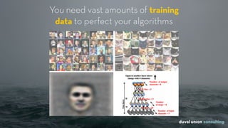 You need vast amounts of training
data to perfect your algorithms
 
