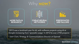 MORE DATA &
RESEARCH
Why now?
ERROR RATES
ARE FALLING
CHEAP NEURAL
NETWORKS
“2015 was a landmark year for AI, with software projects using AI at
Google increasing from ‘sporadic usage’ in 2012 to over 2700 projects.”
 
~Jack Clark, Strategy & Communications Director at OpenAI
 