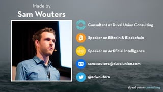 Speaker on Bitcoin & Blockchain
Consultant at Duval Union Consulting
sam.wouters@duvalunion.com
Sam Wouters
@sdwouters
Made by
Speaker on Artiﬁcial Intelligence
 