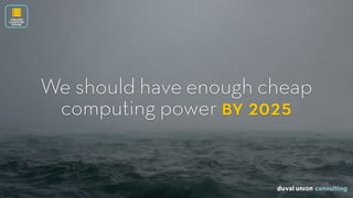 We should have enough cheap
computing power by 2025
CHEAPER
COMPUTER
POWER
 