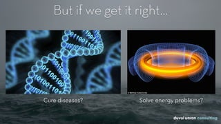 But if we get it right…
Cure diseases? Solve energy problems?
 