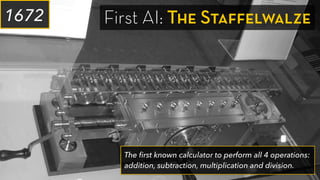 First AI: The Staﬀelwalze
The ﬁrst known calculator to perform all 4 operations:  
addition, subtraction, multiplication and division.
1672
 