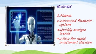 Business
1.Macros
2.Advanced financial
system
3.Quickly analyze
trends
4.Allow for rapid
investment decision
 