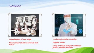 Science
Development of new drugs
Model clinical studies in animals and
human
Advanced weather modeling
Doppler reader
Looks at trends and past models to
predict weather patterns
 