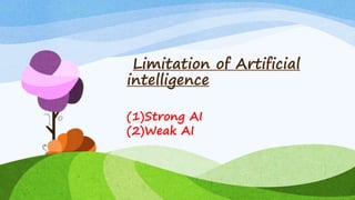 Limitation of Artificial
intelligence
(1)Strong AI
(2)Weak AI
 