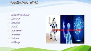 Applications of AI:
• Natural language
• Gaming
• Robotics
• Music
• Industrial
• Business
• Science
• Military
 