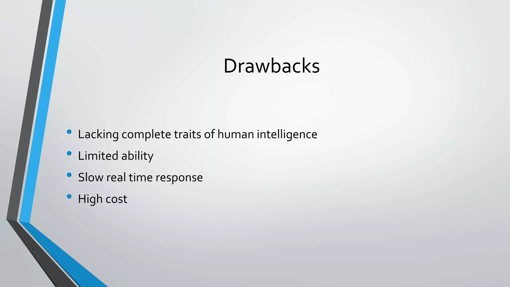 Drawbacks
• Lacking complete traits of human intelligence
• Limited ability
• Slow real time response
• High cost
 