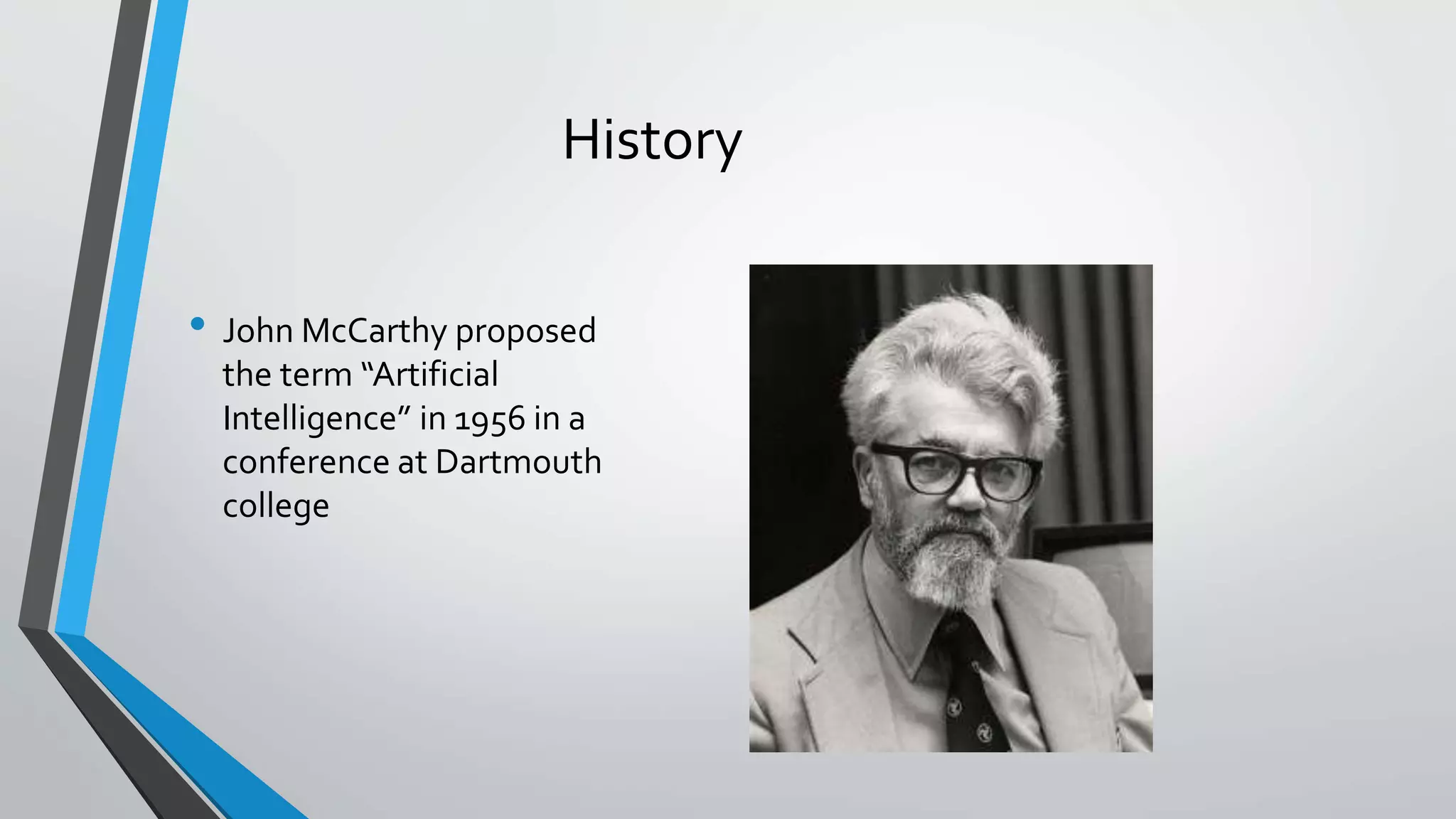History
• John McCarthy proposed
the term “Artificial
Intelligence” in 1956 in a
conference at Dartmouth
college
 
