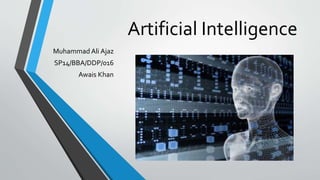 Artificial Intelligence
Muhammad Ali Ajaz
SP14/BBA/DDP/016
Awais Khan
 