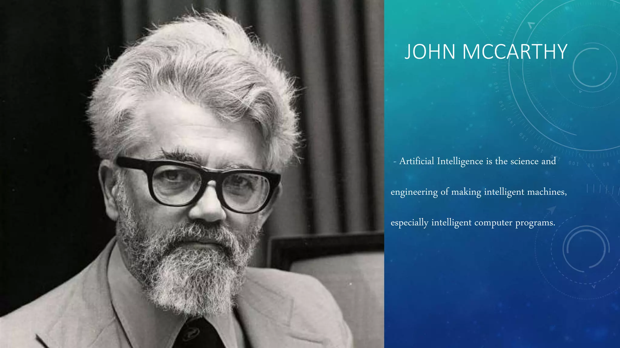 JOHN MCCARTHY
- Artificial Intelligence is the science and
engineering of making intelligent machines,
especially intelligent computer programs.
 