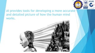 AI provides tools for developing a more accurate
and detailed picture of how the human mind
works.
 
