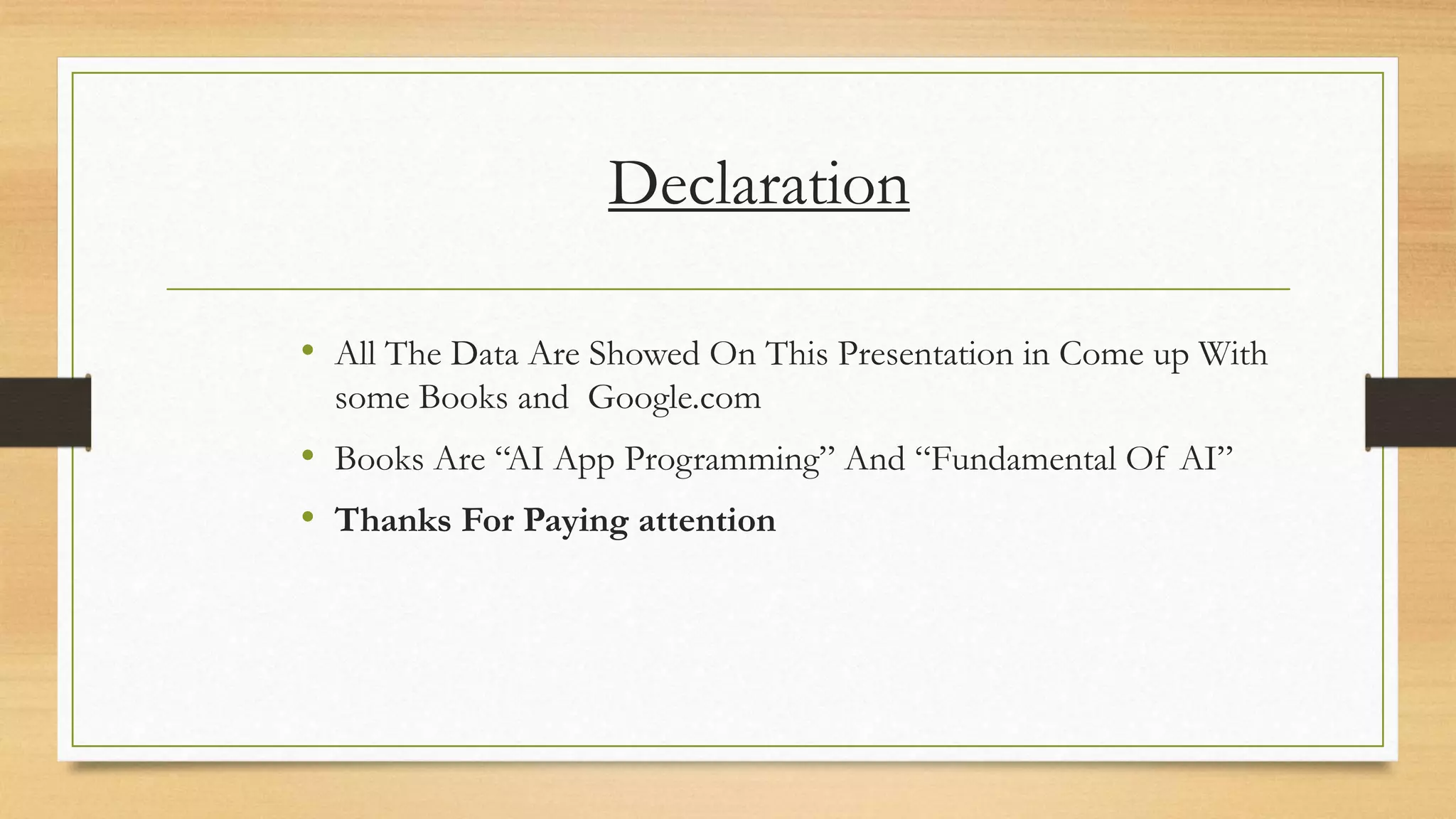 Declaration
• All The Data Are Showed On This Presentation in Come up With
some Books and Google.com
• Books Are “AI App Programming” And “Fundamental Of AI”
• Thanks For Paying attention
 