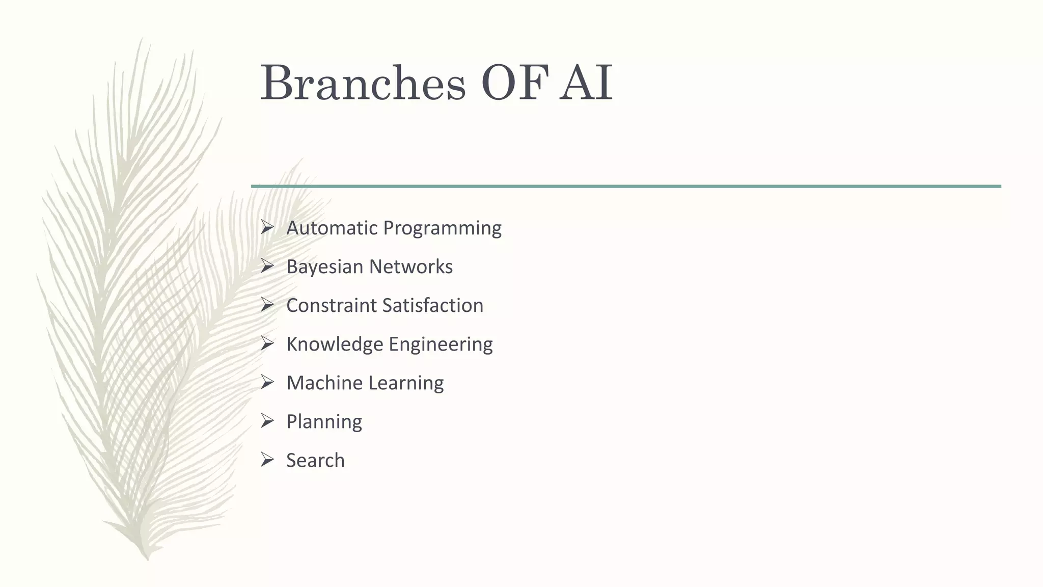 Branches OF AI
 Automatic Programming
 Bayesian Networks
 Constraint Satisfaction
 Knowledge Engineering
 Machine Learning
 Planning
 Search
 