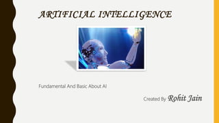ARTIFICIAL INTELLIGENCE
Fundamental And Basic About AI
Created By Rohit Jain
 