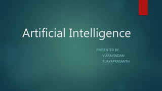 Artificial Intelligence
PRESENTED BY,
V.ARAVINDAN
R.JAYAPRASANTH
 
