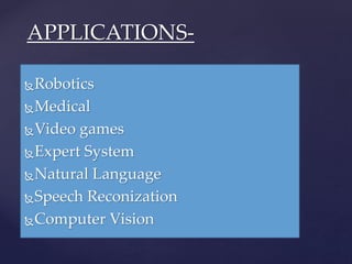 Robotics
Medical
Video games
Expert System
Natural Language
Speech Reconization
Computer Vision
APPLICATIONS-
 