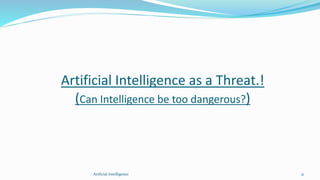 Artificial Intelligence as a Threat.!
(Can Intelligence be too dangerous?)
Artficial Intelligence 21
 
