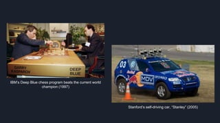 IBM’s Deep Blue chess program beats the current world
champion (1997)
Stanford’s self-driving car, “Stanley” (2005)
 