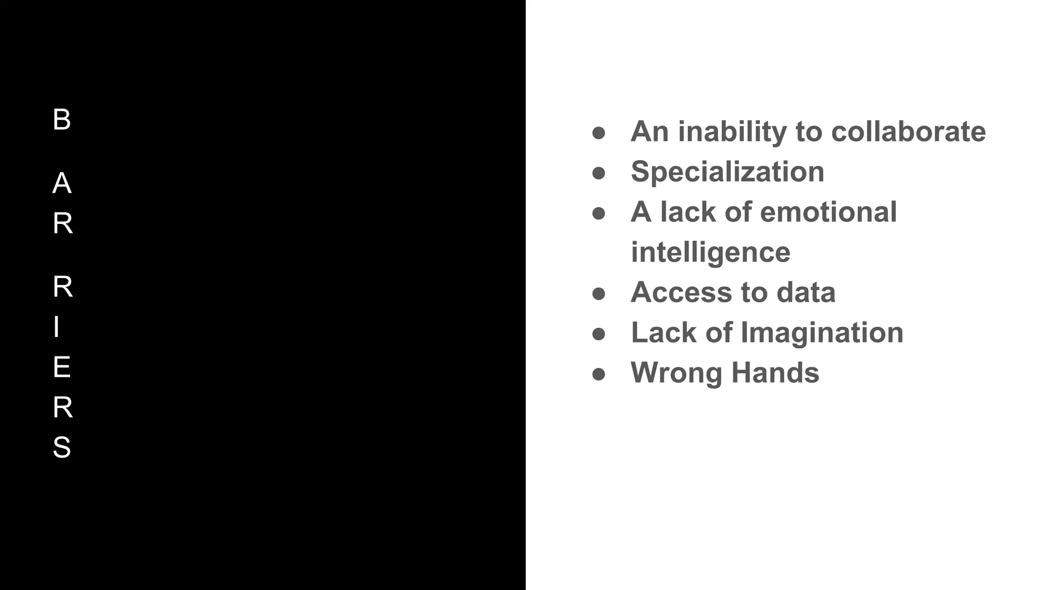 B
A
R
R
I
E
R
S
● An inability to collaborate
● Specialization
● A lack of emotional
intelligence
● Access to data
● Lack of Imagination
● Wrong Hands
 
