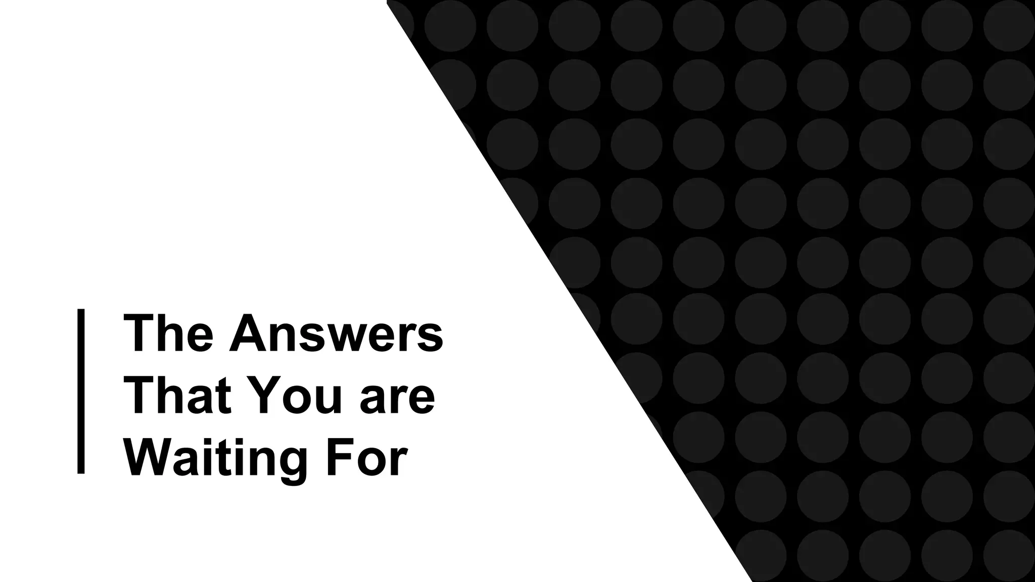 The Answers
That You are
Waiting For
 
