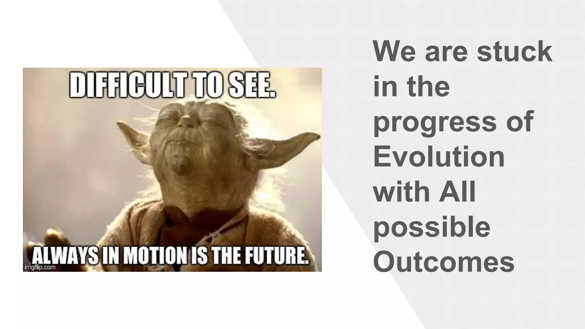 We are stuck
in the
progress of
Evolution
with All
possible
Outcomes
 